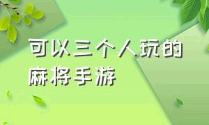 可以三个人玩的麻将手游