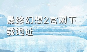 最终幻想2官网下载地址