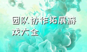 团队协作拓展游戏大全