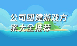 公司团建游戏方案大全推荐