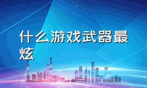 什么游戏武器最炫