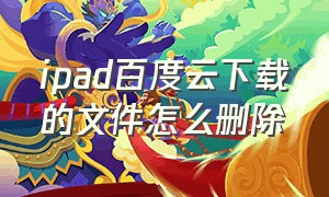 ipad百度云下载的文件怎么删除