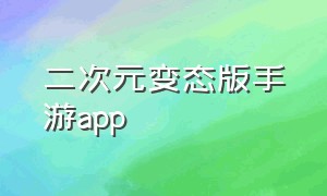 二次元变态版手游app（二次元变态手游版本合集）