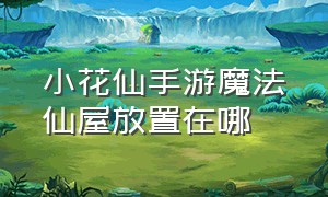 小花仙手游魔法仙屋放置在哪