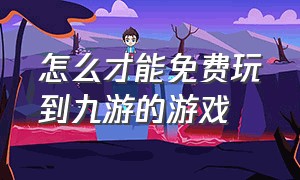 怎么才能免费玩到九游的游戏