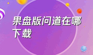 果盘版问道在哪下载（苹果端下载问道怎么下不了）