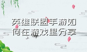 英雄联盟手游如何在游戏里分享