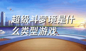 超级斗梦境是什么类型游戏（超级斗梦境怎么玩）