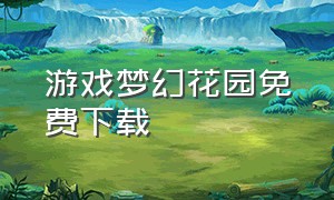 游戏梦幻花园免费下载（梦幻花园最新下载安装）