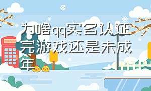 为啥qq实名认证完游戏还是未成年（为什么qq实名了）