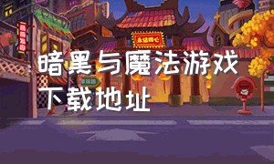 暗黑与魔法游戏下载地址（刀剑与魔法vr游戏哪里下载）