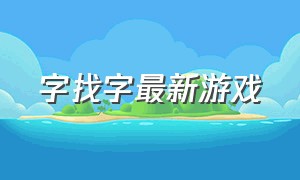 字找字最新游戏（找字小游戏）