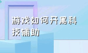 游戏如何开黑科技辅助（游戏黑科技辅助器无广告）