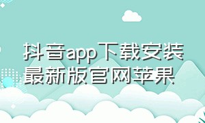 抖音app下载安装最新版官网苹果