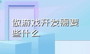 做游戏开发需要些什么