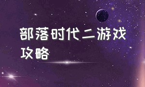 部落时代二游戏攻略