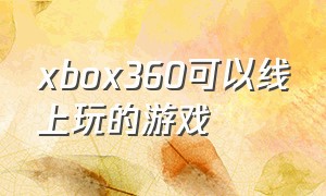 xbox360可以线上玩的游戏