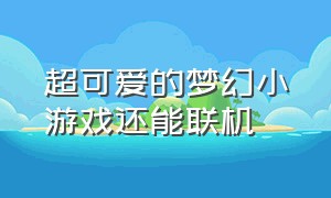 超可爱的梦幻小游戏还能联机