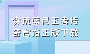 贪玩蓝月王者传奇官方正版下载