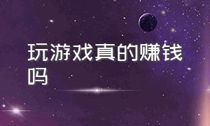 玩游戏真的赚钱吗