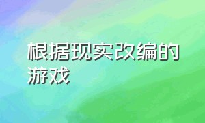 根据现实改编的游戏（根据国外真实事件改编游戏）