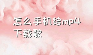 怎么手机给mp4下载歌