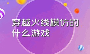 穿越火线模仿的什么游戏