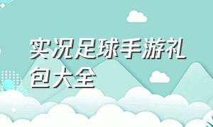 实况足球手游礼包大全（实况足球手游礼包兑换入口）