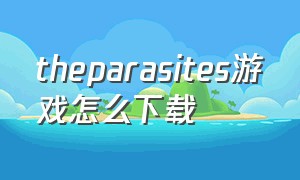 theparasites游戏怎么下载