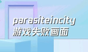parasiteincity游戏失败画面