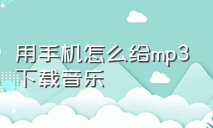 用手机怎么给mp3下载音乐