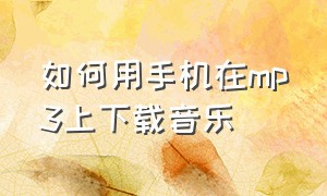 如何用手机在mp3上下载音乐