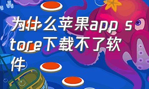 为什么苹果app store下载不了软件