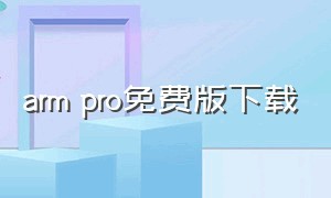 arm pro免费版下载（armpro下载）