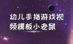 幼儿手指游戏视频模板小老鼠（幼儿园大班小老鼠手指游戏简单）