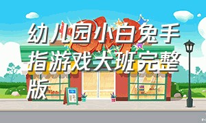 幼儿园小白兔手指游戏大班完整版