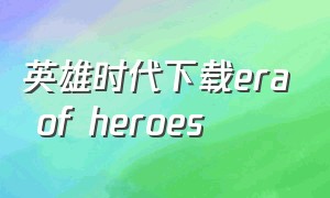 英雄时代下载era of heroes