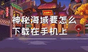 神秘海域要怎么下载在手机上