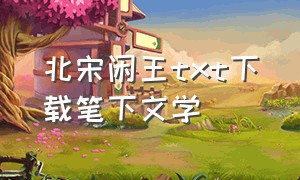 北宋闲王txt下载笔下文学