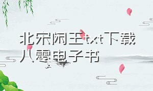 北宋闲王txt下载八零电子书