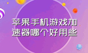 苹果手机游戏加速器哪个好用些