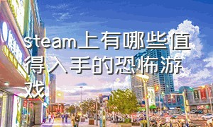 steam上有哪些值得入手的恐怖游戏