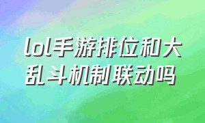 lol手游排位和大乱斗机制联动吗