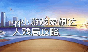 qq小游戏象棋达人残局攻略（象棋残局小游戏攻略）