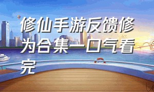 修仙手游反馈修为合集一口气看完