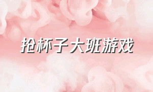 抢杯子大班游戏