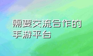 需要交流合作的手游平台