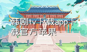 韩剧tv下载app下载官方苹果（韩剧tv官方下载正版app）