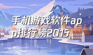 手机游戏软件app排行榜2015