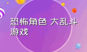 恐怖角色 大乱斗游戏（恐怖角色大乱斗二游戏下载）